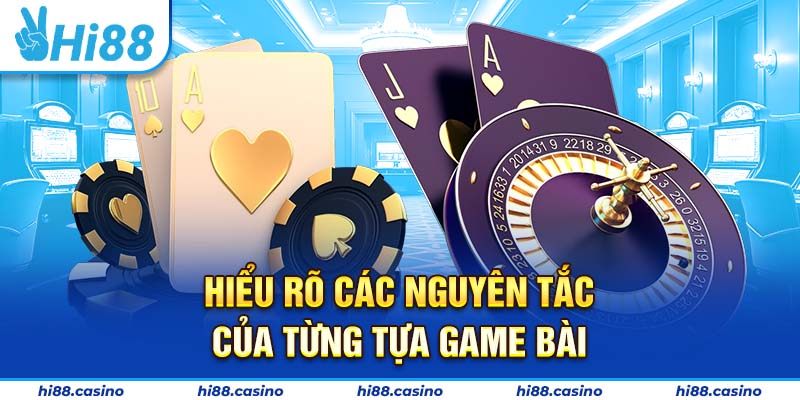Hiểu rõ các nguyên tắc của từng tựa game bài