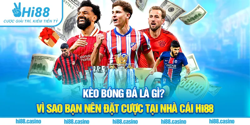 Kèo Bóng Đá Là Gì? Vì Sao Bạn Nên Đặt Cược Tại Nhà Cái Hi88